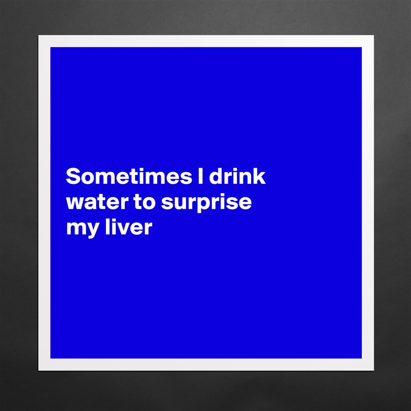 



Sometimes I drink
water to surprise 
my liver 



 Matte White Poster Print Statement Custom 