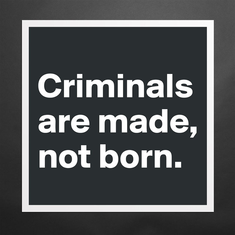 
Criminals are made, not born.  Matte White Poster Print Statement Custom 