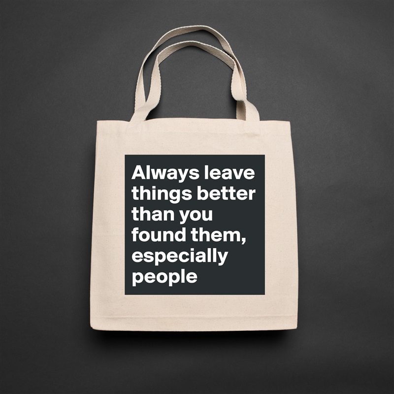 Always leave things better than you found them, especially people Natural Eco Cotton Canvas Tote 
