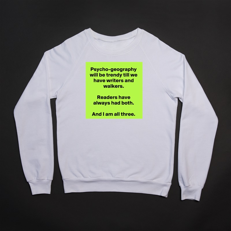 Psycho-geography will be trendy till we have writers and walkers.

Readers have always had both.

And I am all three. White Gildan Heavy Blend Crewneck Sweatshirt 