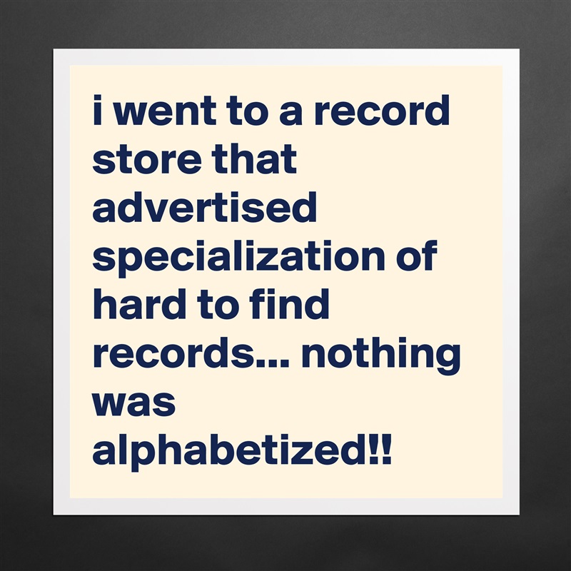 i went to a record store that advertised specialization of hard to find records... nothing was alphabetized!! Matte White Poster Print Statement Custom 