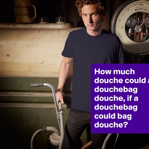Products «How much douche could a douchebag douche, if a dou ...