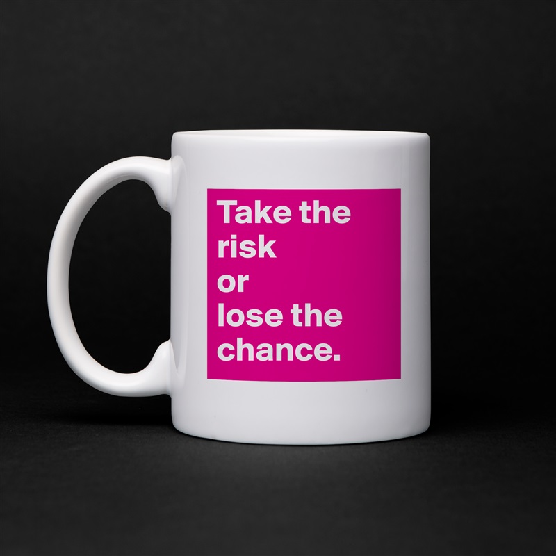 Take the risk 
or 
lose the chance. White Mug Coffee Tea Custom 
