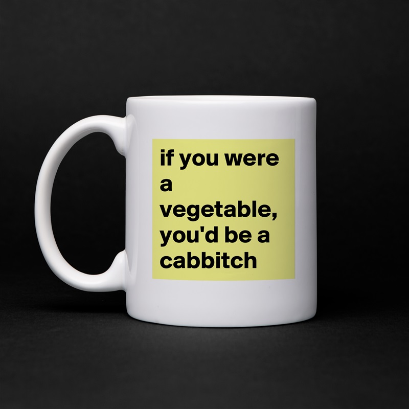 if you were a vegetable, you'd be a cabbitch White Mug Coffee Tea Custom 