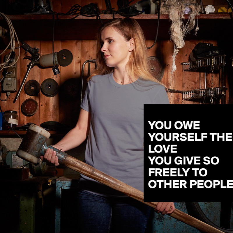 YOU OWE YOURSELF THE LOVE YOU GIVE SO FREELY TO O... - Short Sleeve ...