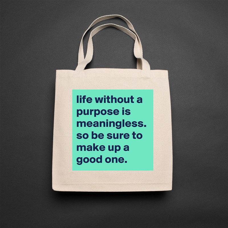 life without a purpose is meaningless. so be sure to make up a good one. Natural Eco Cotton Canvas Tote 