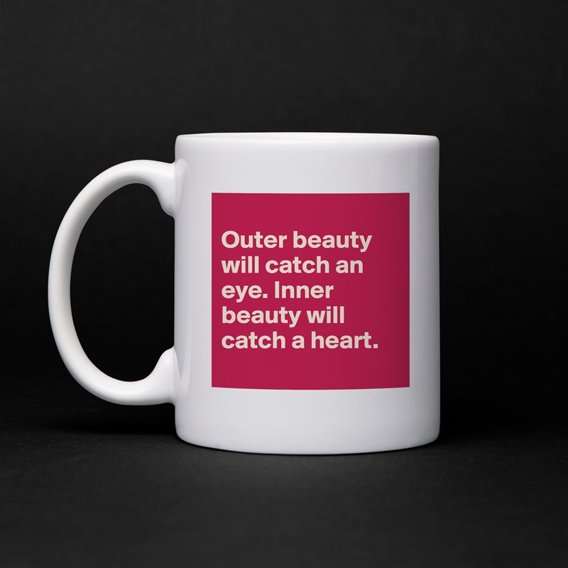 
Outer beauty will catch an eye. Inner beauty will catch a heart. 
 White Mug Coffee Tea Custom 
