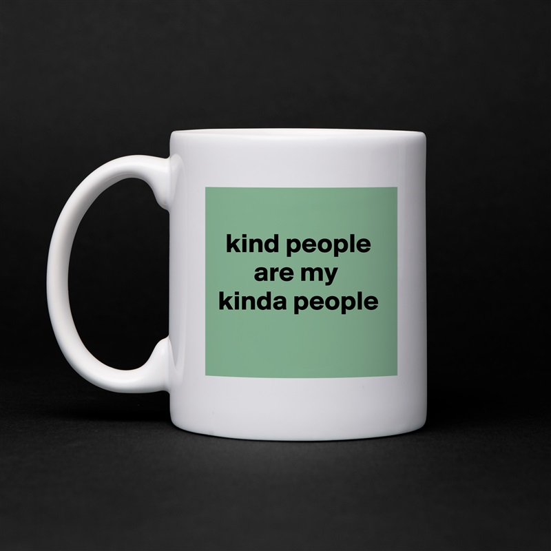 
kind people
are my 
kinda people

 White Mug Coffee Tea Custom 