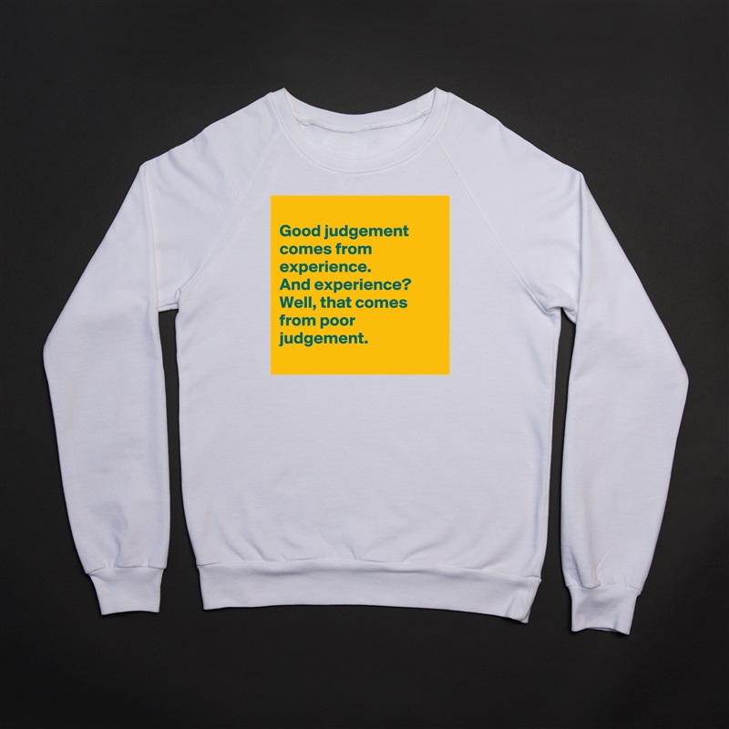 
Good judgement
comes from experience. 
And experience?
Well, that comes from poor judgement.
 White Gildan Heavy Blend Crewneck Sweatshirt 