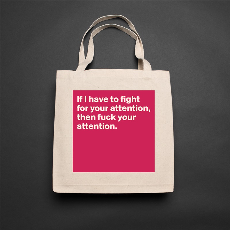 If I have to fight for your attention, then fuck your attention. 



 Natural Eco Cotton Canvas Tote 