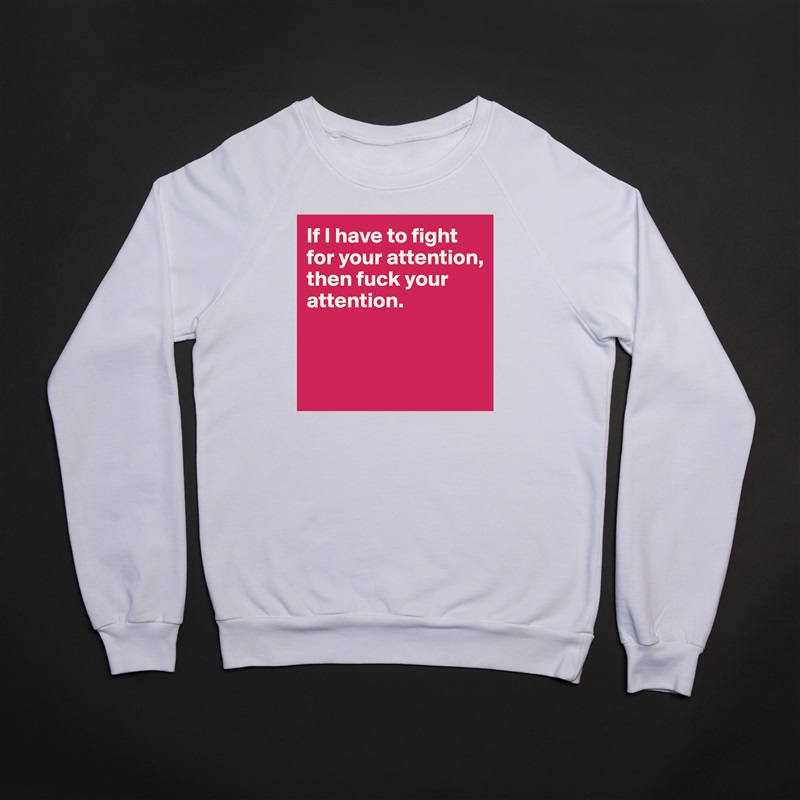 If I have to fight for your attention, then fuck your attention. 



 White Gildan Heavy Blend Crewneck Sweatshirt 