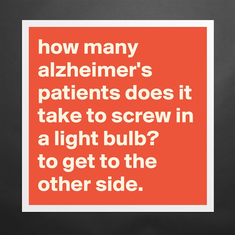 how many alzheimer's patients does it take to screw in a light bulb? 
to get to the other side. Matte White Poster Print Statement Custom 