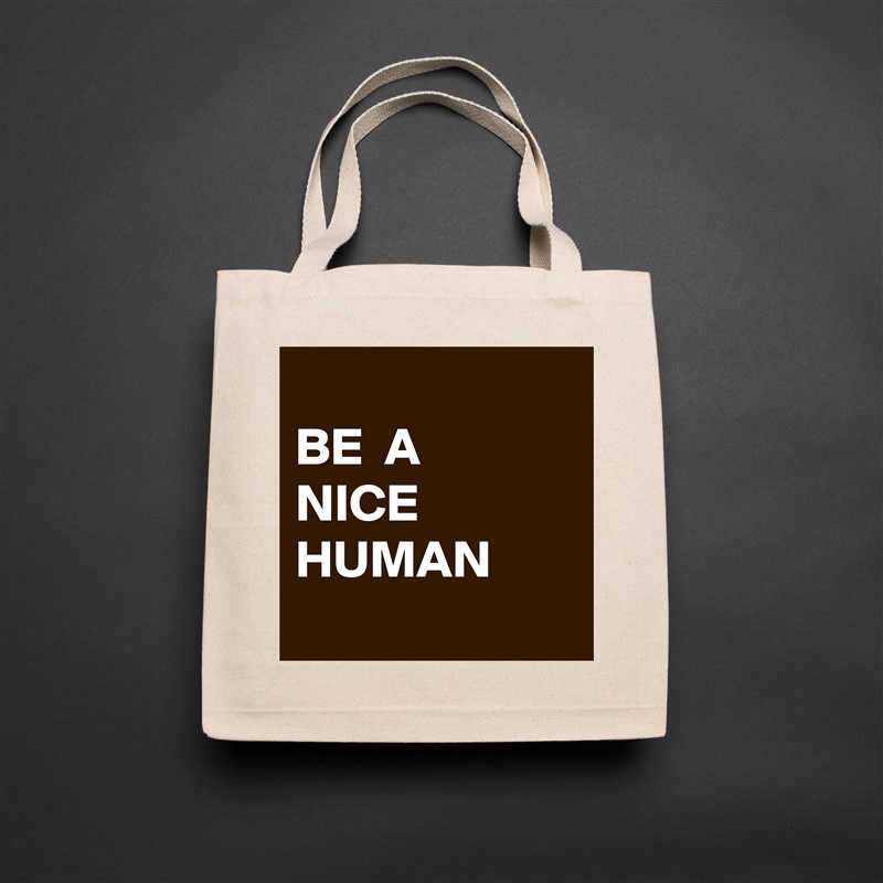 
BE  A
NICE
HUMAN
 Natural Eco Cotton Canvas Tote 