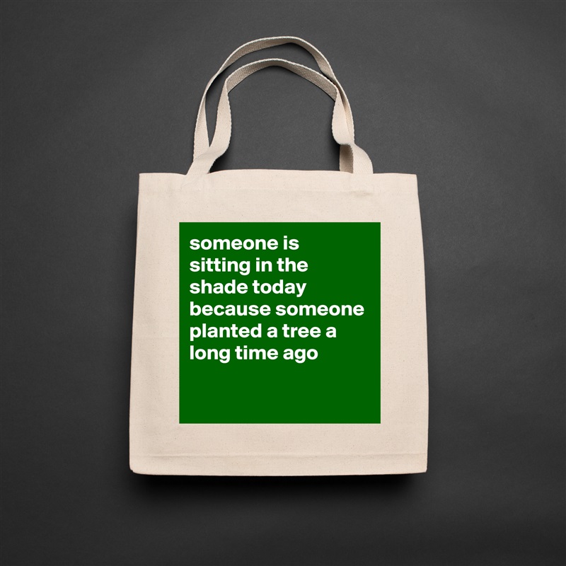 someone is sitting in the shade today because someone planted a tree a long time ago

 Natural Eco Cotton Canvas Tote 