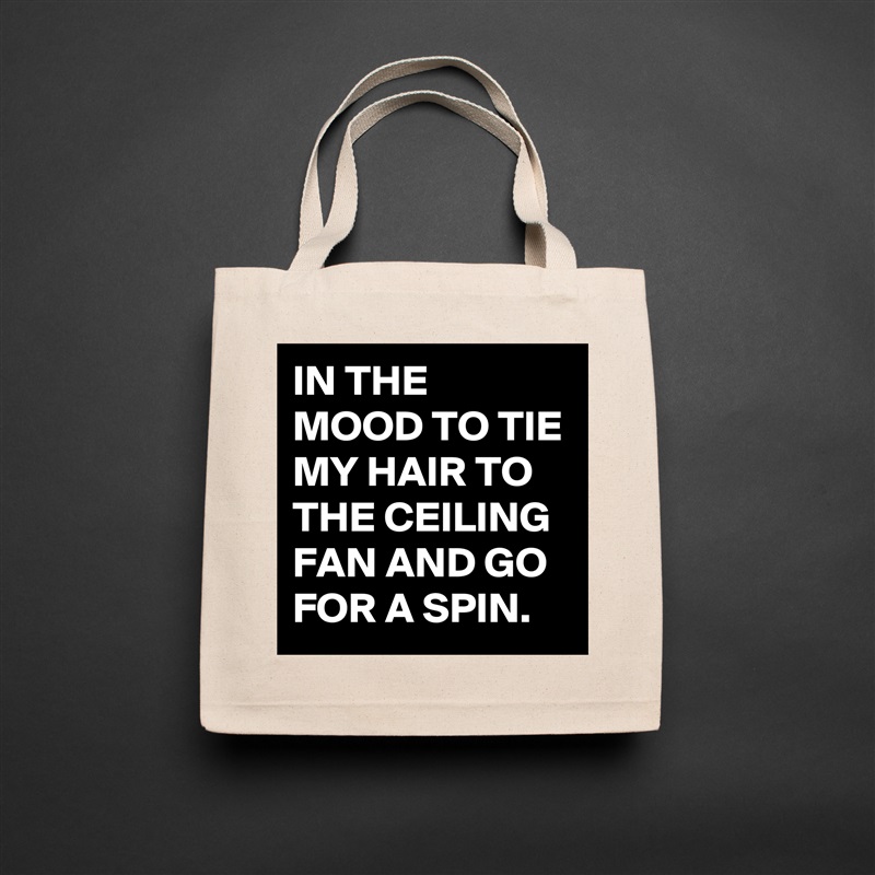 IN THE MOOD TO TIE MY HAIR TO THE CEILING FAN AND GO FOR A SPIN. Natural Eco Cotton Canvas Tote 