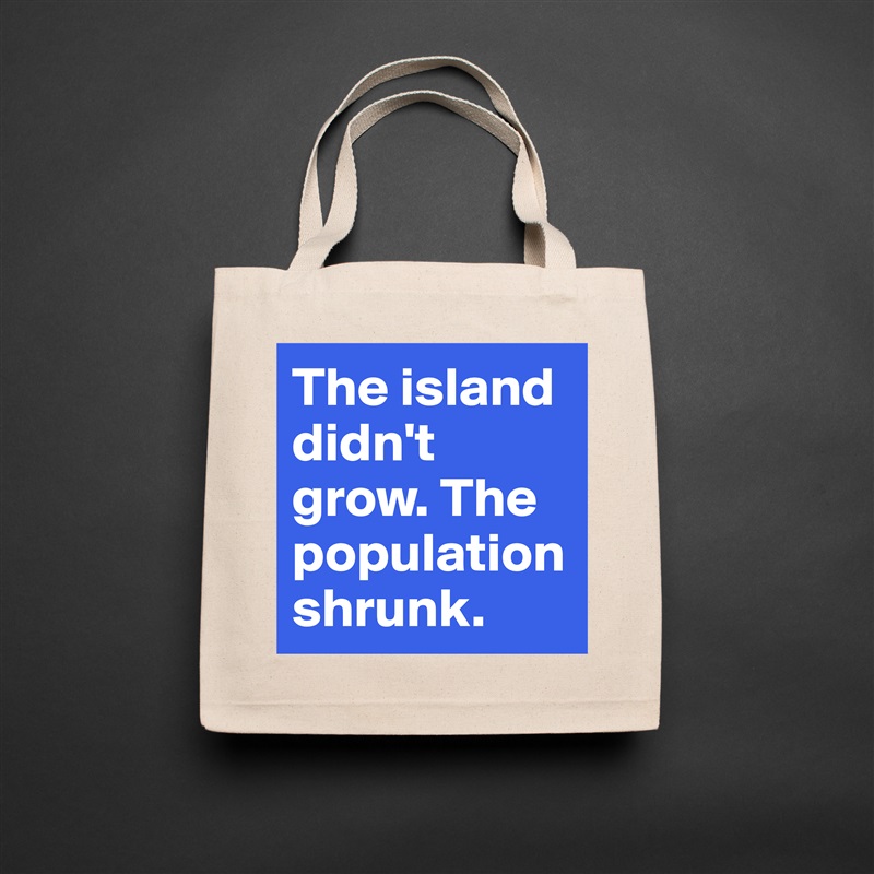 The island didn't grow. The population shrunk. Natural Eco Cotton Canvas Tote 