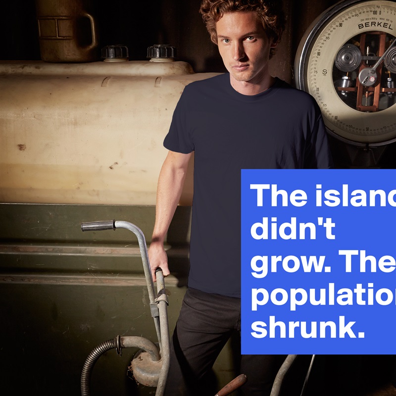 The island didn't grow. The population shrunk. White Tshirt American Apparel Custom Men 