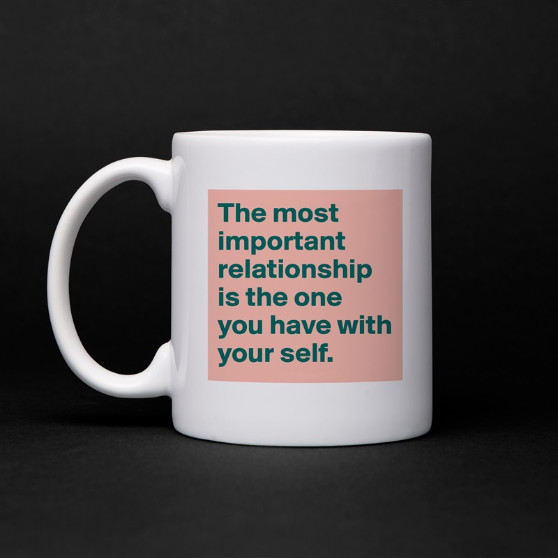 The most important relationship is the one you have with your self. White Mug Coffee Tea Custom 