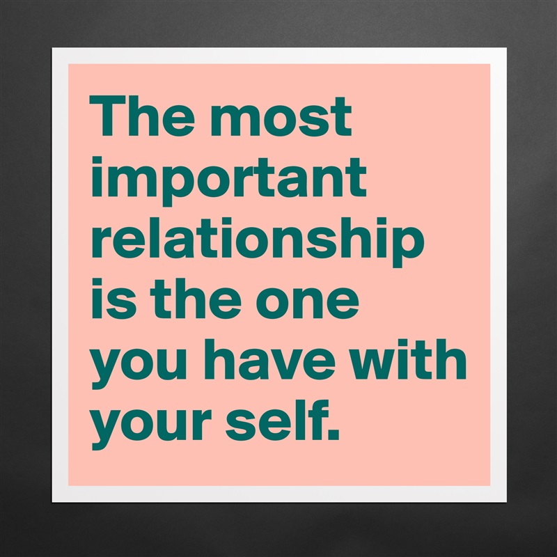 The most important relationship is the one you have with your self. Matte White Poster Print Statement Custom 