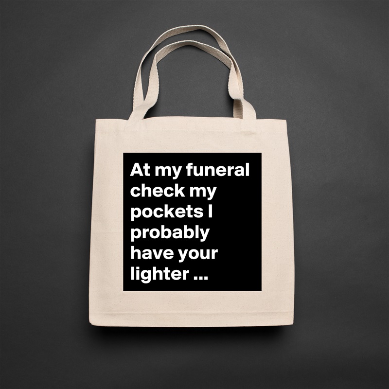 At my funeral check my pockets I probably have your lighter ... Natural Eco Cotton Canvas Tote 