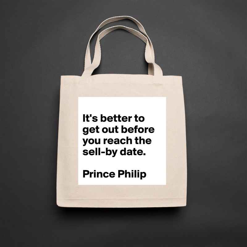 
It's better to get out before you reach the sell-by date.

Prince Philip Natural Eco Cotton Canvas Tote 