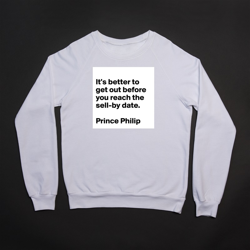 
It's better to get out before you reach the sell-by date.

Prince Philip White Gildan Heavy Blend Crewneck Sweatshirt 