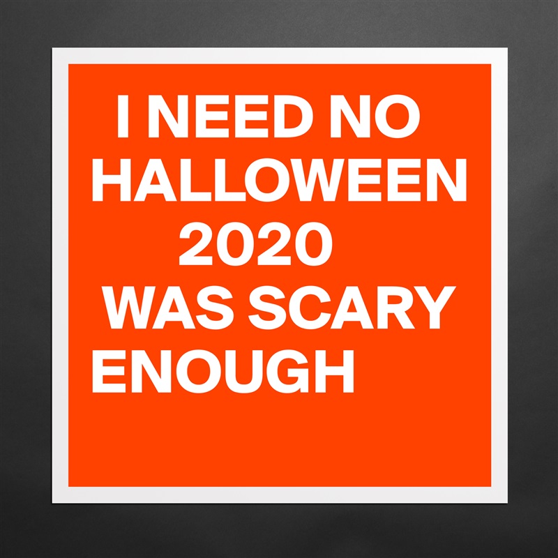   I NEED NO HALLOWEEN
       2020 
 WAS SCARY                                       ENOUGH Matte White Poster Print Statement Custom 