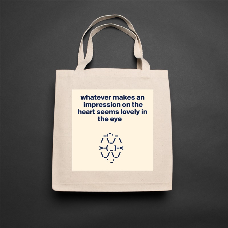    whatever makes an  
     impression on the 
 heart seems lovely in 
               the eye

                   _,-. _
                 /  \_/  \
                >-( _ )-<    
                 \_/ \_/
                     ` -'  Natural Eco Cotton Canvas Tote 