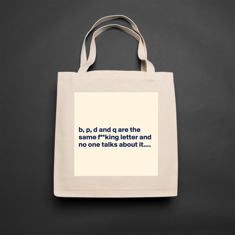 



b, p, d and q are the same f**king letter and no one talks about it....


 Natural Eco Cotton Canvas Tote 