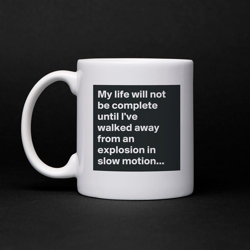 My life will not be complete until I've walked away from an explosion in slow motion... White Mug Coffee Tea Custom 