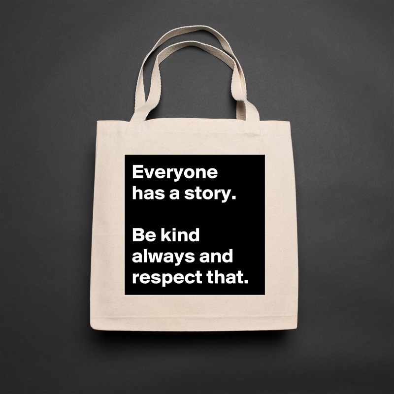Everyone has a story.

Be kind always and respect that. Natural Eco Cotton Canvas Tote 