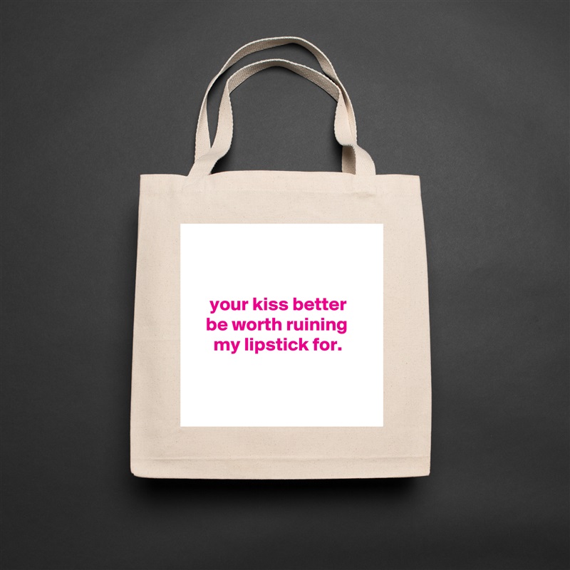 


     your kiss better
    be worth ruining
      my lipstick for.


 Natural Eco Cotton Canvas Tote 
