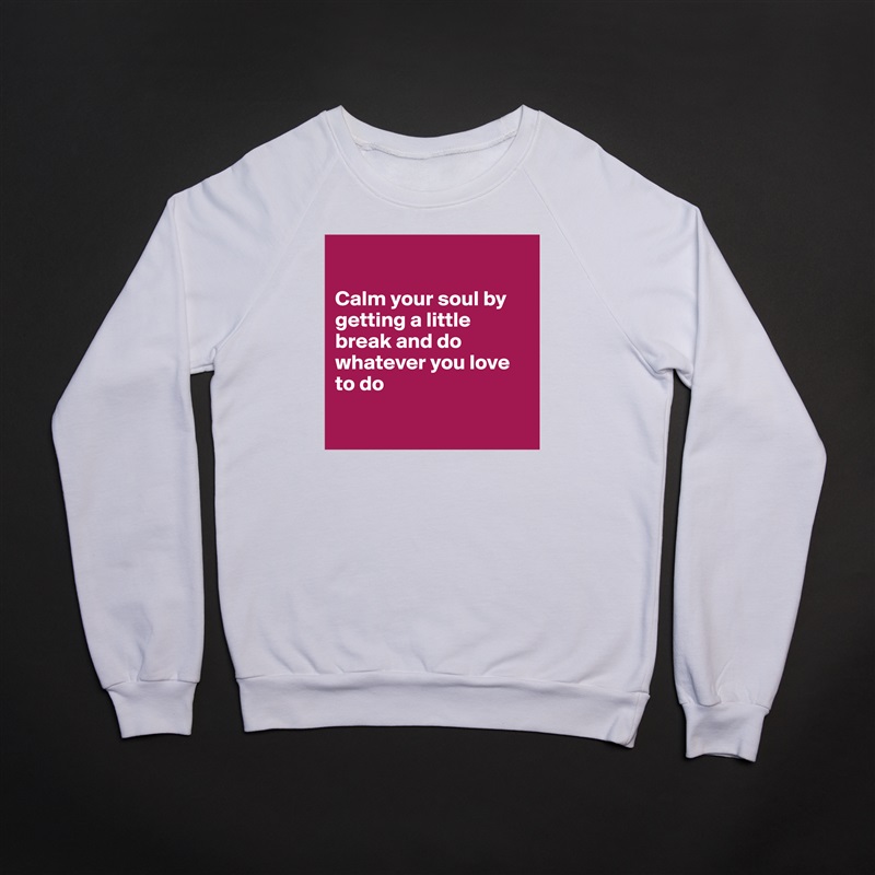 

Calm your soul by getting a little break and do whatever you love to do

 White Gildan Heavy Blend Crewneck Sweatshirt 
