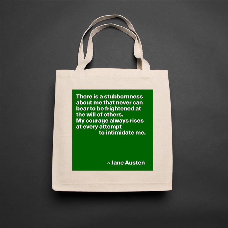 There is a stubbornness about me that never can bear to be frightened at the will of others.
My courage always rises at every attempt
                   to intimidate me.




                          ~ Jane Austen Natural Eco Cotton Canvas Tote 