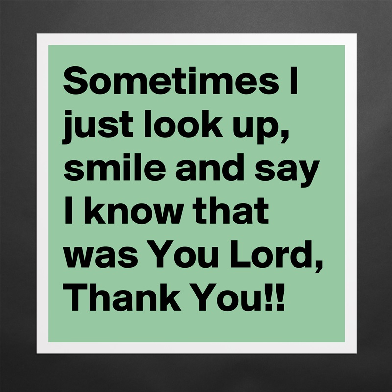 Sometimes I just look up, smile and say I know that was You Lord, Thank You!! Matte White Poster Print Statement Custom 