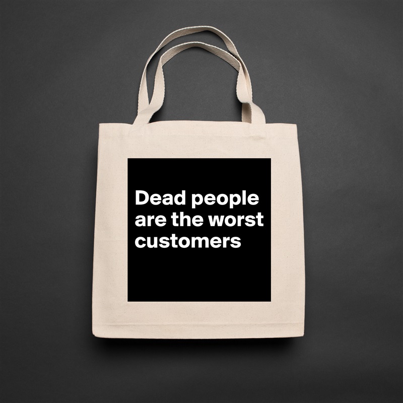 
Dead people are the worst customers
 Natural Eco Cotton Canvas Tote 