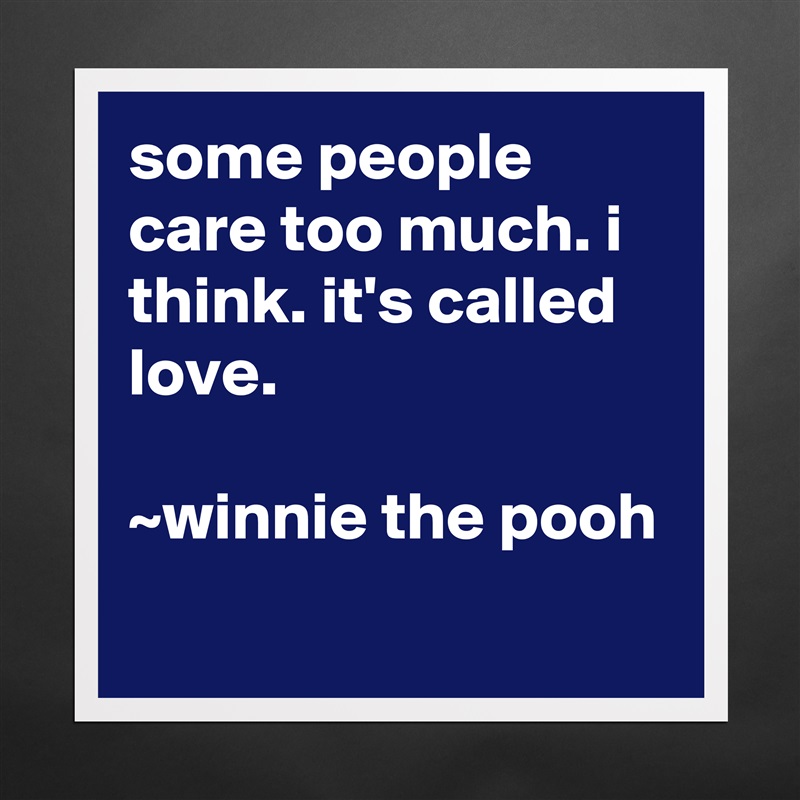 some people care too much. i think. it's called love.

~winnie the pooh
 Matte White Poster Print Statement Custom 