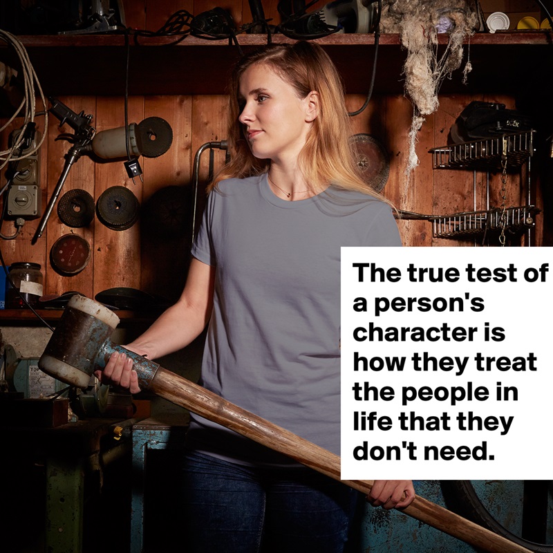 The true test of a person's character is how they treat the people in life that they don't need. White American Apparel Short Sleeve Tshirt Custom 