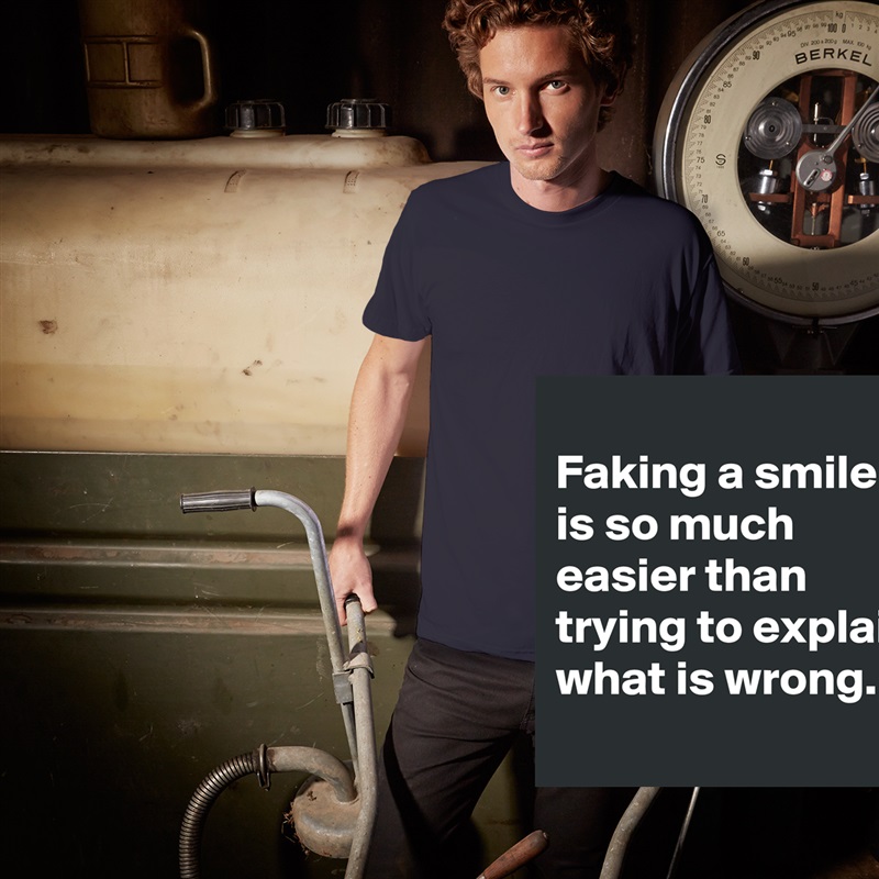 
Faking a smile is so much easier than trying to explain what is wrong.
 White Tshirt American Apparel Custom Men 