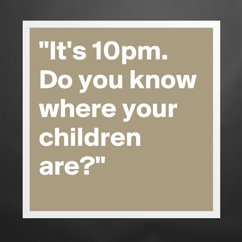 "It's 10pm. Do you know where your children are?" Matte White Poster Print Statement Custom 