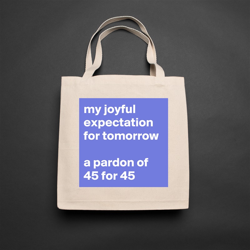 my joyful expectation for tomorrow

a pardon of 45 for 45 Natural Eco Cotton Canvas Tote 