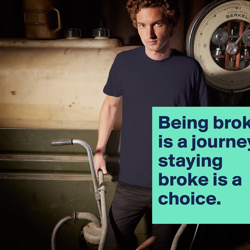 Being broke is a journey, staying broke is a choice. White Tshirt American Apparel Custom Men 