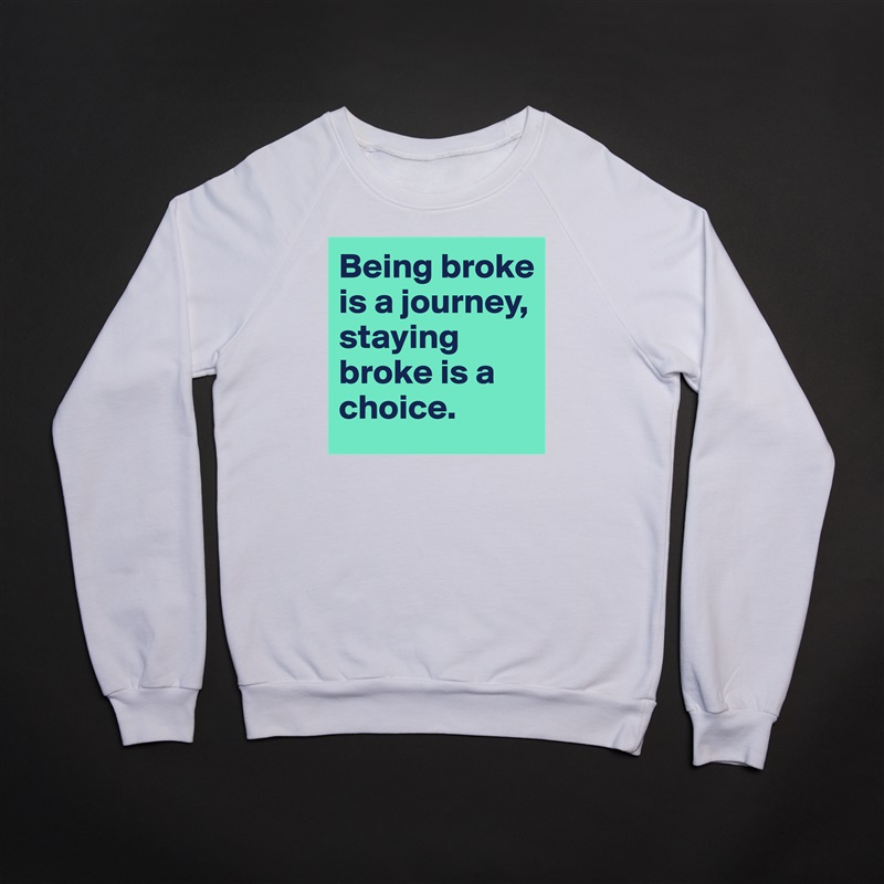 Being broke is a journey, staying broke is a choice. White Gildan Heavy Blend Crewneck Sweatshirt 