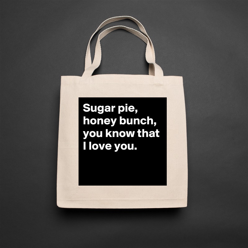 Sugar pie, honey bunch, you know that I love you.  
 
 Natural Eco Cotton Canvas Tote 
