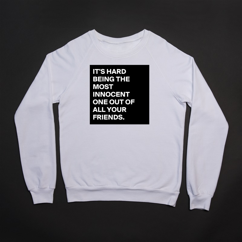 IT'S HARD BEING THE MOST INNOCENT ONE OUT OF ALL YOUR FRIENDS. White Gildan Heavy Blend Crewneck Sweatshirt 