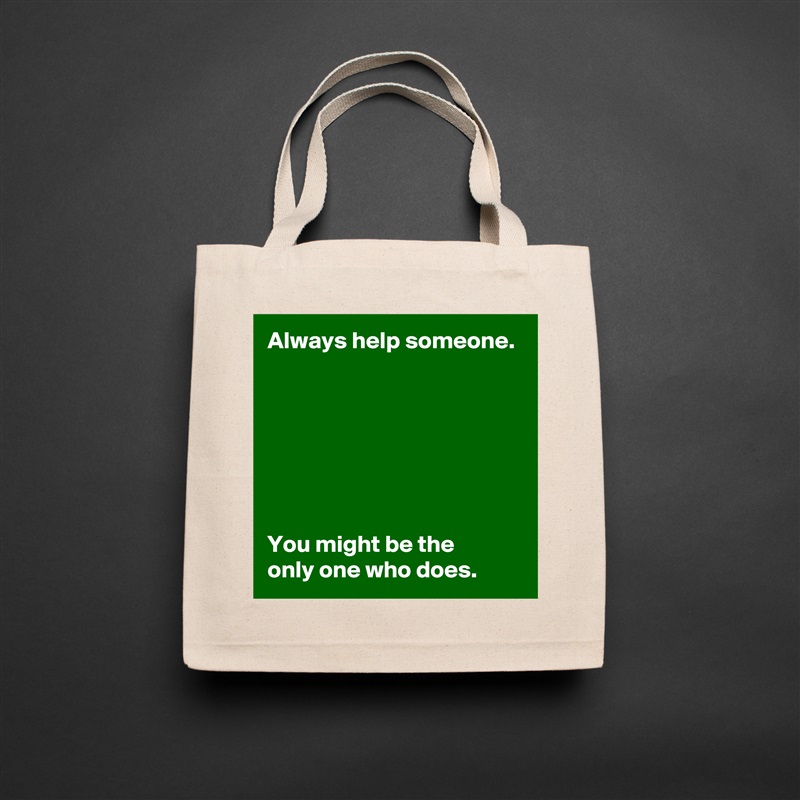 Always help someone.







You might be the 
only one who does. Natural Eco Cotton Canvas Tote 