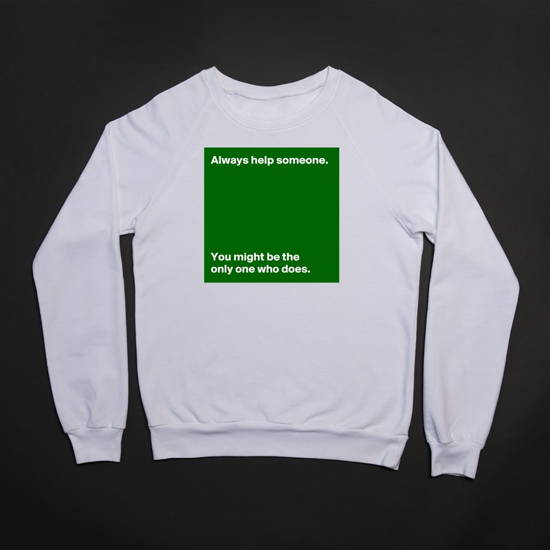 Always help someone.







You might be the 
only one who does. White Gildan Heavy Blend Crewneck Sweatshirt 