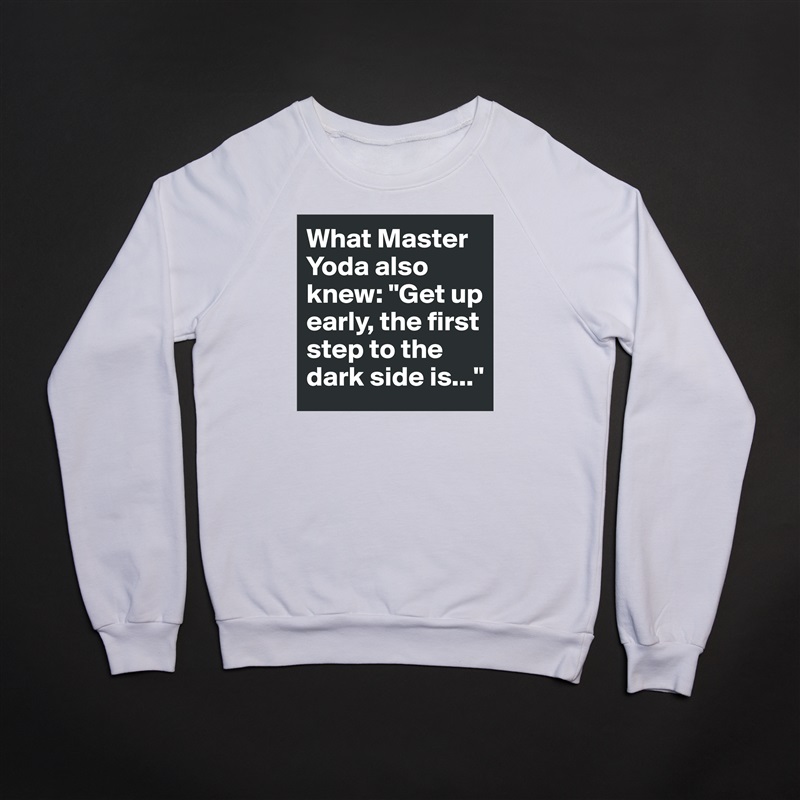 What Master Yoda also knew: "Get up early, the first step to the dark side is..." White Gildan Heavy Blend Crewneck Sweatshirt 