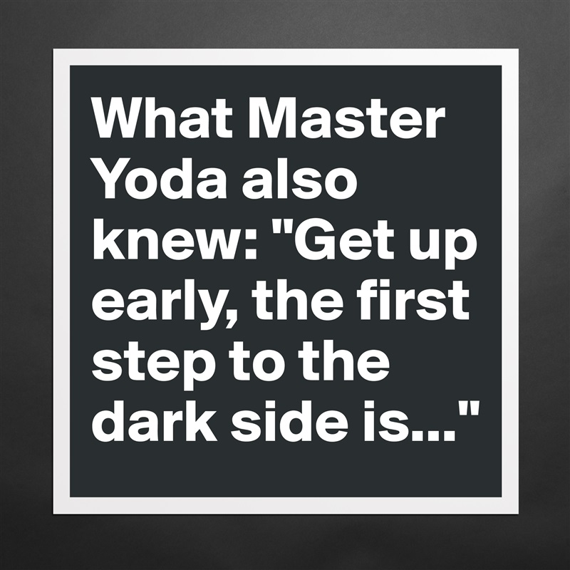 What Master Yoda also knew: "Get up early, the first step to the dark side is..." Matte White Poster Print Statement Custom 