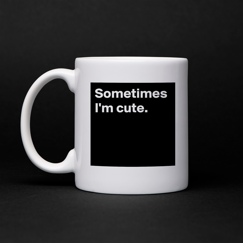 Sometimes
I'm cute. White Mug Coffee Tea Custom 